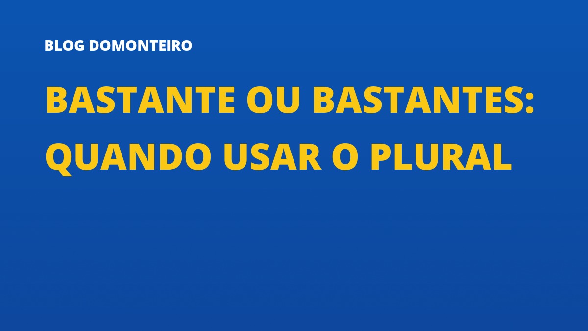 Capa do artigo: Bastante ou Bastantes: quando usar o plural
